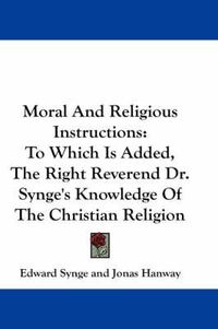 Cover image for Moral and Religious Instructions: To Which Is Added, the Right Reverend Dr. Synge's Knowledge of the Christian Religion