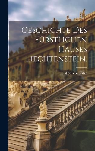 Cover image for Geschichte des fuerstlichen Hauses Liechtenstein.