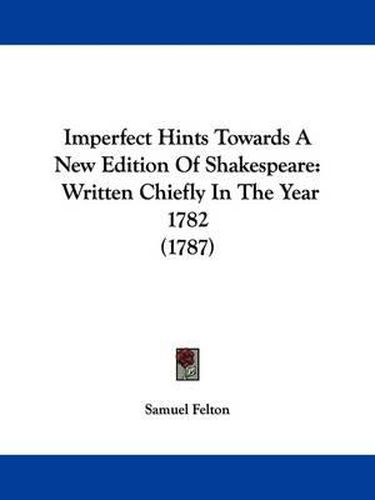 Imperfect Hints Towards A New Edition Of Shakespeare: Written Chiefly In The Year 1782 (1787)