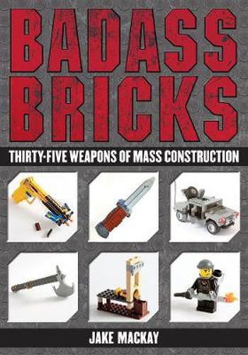 Cover image for Badass Bricks: Thirty-Five Weapons of Mass Construction