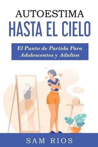 Cover image for Autoestima Hasta el Cielo: El punto de Partida Para Adolescentes y Adultos Lleva tu Autoestima a Nuevas Alturas