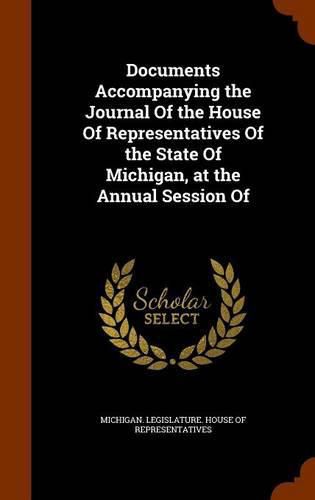 Cover image for Documents Accompanying the Journal of the House of Representatives of the State of Michigan, at the Annual Session of