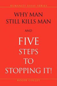 Cover image for Why Man Still Kills Man and Five Steps to Stopping It!