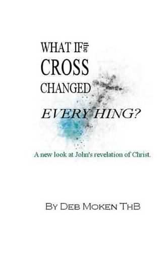 Cover image for What if the Cross Changed Everything?: A new look at John's revelation of Christ.