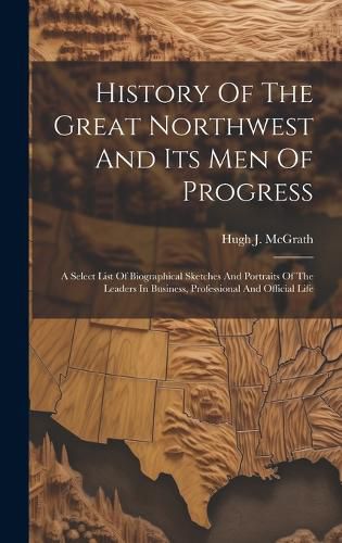 Cover image for History Of The Great Northwest And Its Men Of Progress