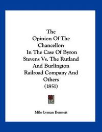 Cover image for The Opinion of the Chancellor: In the Case of Byron Stevens vs. the Rutland and Burlington Railroad Company and Others (1851)