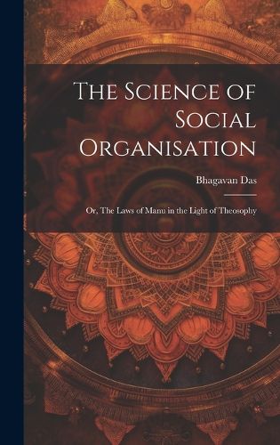 Cover image for The Science of Social Organisation; or, The Laws of Manu in the Light of Theosophy