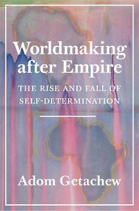 Cover image for Worldmaking after Empire: The Rise and Fall of Self-Determination