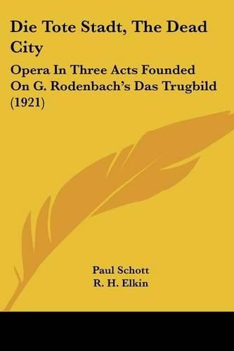 Cover image for Die Tote Stadt, the Dead City: Opera in Three Acts Founded on G. Rodenbach's Das Trugbild (1921)