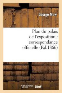 Cover image for Plan Du Palais de l'Exposition: Correspondance Officielle Et Autre Relative Au Plan Promulgue