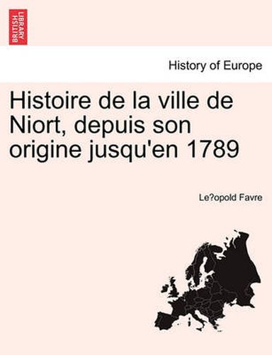 Cover image for Histoire de La Ville de Niort, Depuis Son Origine Jusqu'en 1789