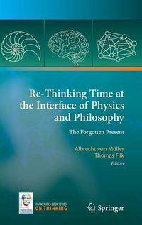 Cover image for Re-Thinking Time at the Interface of Physics and Philosophy: The Forgotten Present