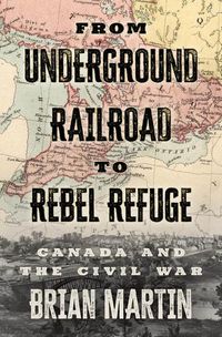 Cover image for From Underground Railroad to Rebel Refuge: Canada and the Civil War