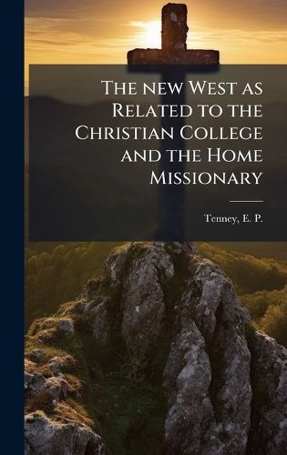 Cover image for The new West as Related to the Christian College and the Home Missionary