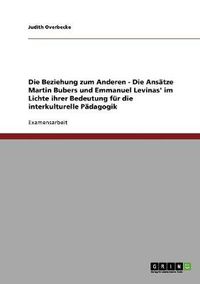 Cover image for Die Beziehung zum Anderen - Die Ansatze Martin Bubers und Emmanuel Levinas' im Lichte ihrer Bedeutung fur die interkulturelle Padagogik