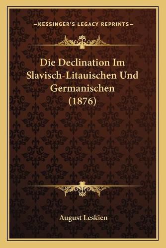Cover image for Die Declination Im Slavisch-Litauischen Und Germanischen (1876)