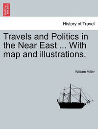 Cover image for Travels and Politics in the Near East ... with Map and Illustrations.