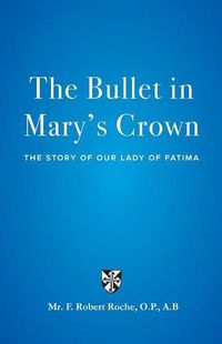 Cover image for The Bullet in Mary's Crown: The Story of Our Lady of Fatima