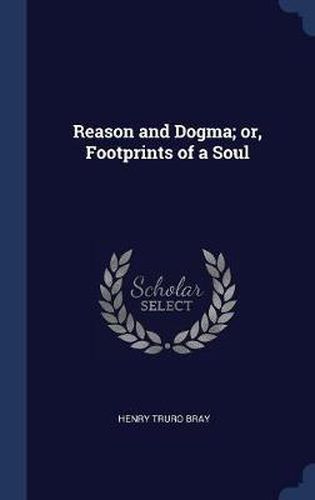 Cover image for Reason and Dogma; Or, Footprints of a Soul