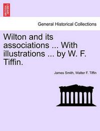 Cover image for Wilton and Its Associations ... with Illustrations ... by W. F. Tiffin.