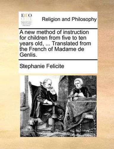 A New Method of Instruction for Children from Five to Ten Years Old, ... Translated from the French of Madame de Genlis.