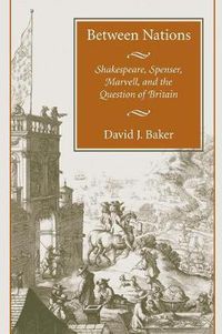 Cover image for Between Nations: Shakespeare, Spenser, Marvell, and the Question of Britain