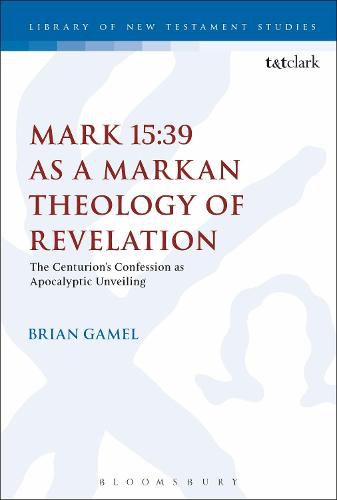 Cover image for Mark 15:39 as a Markan Theology of Revelation: The Centurion's Confession as Apocalyptic Unveiling