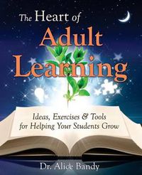 Cover image for The Heart of Adult Learning: Ideas, Exercises and Tools for Helping Your Students Grow