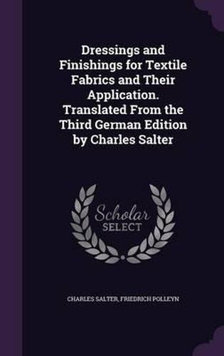 Cover image for Dressings and Finishings for Textile Fabrics and Their Application. Translated from the Third German Edition by Charles Salter