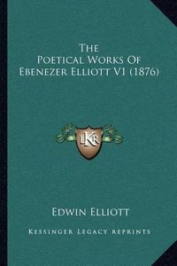 Cover image for The Poetical Works of Ebenezer Elliott V1 (1876)