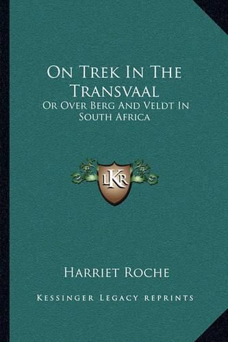 Cover image for On Trek in the Transvaal: Or Over Berg and Veldt in South Africa