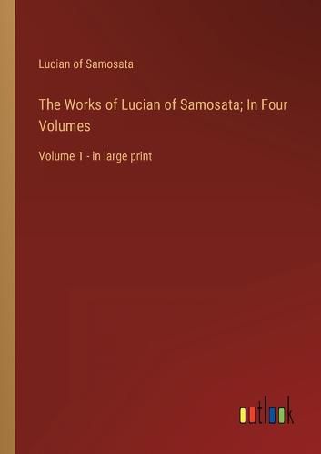 Cover image for The Works of Lucian of Samosata; In Four Volumes