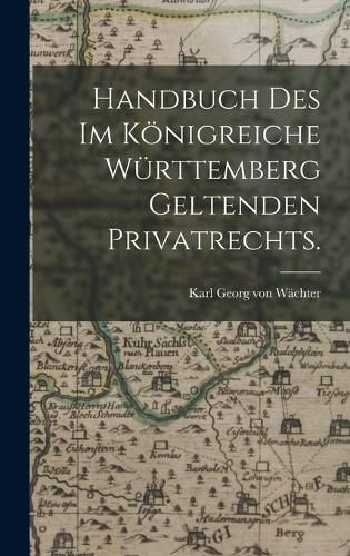 Cover image for Handbuch des im Koenigreiche Wuerttemberg geltenden Privatrechts.