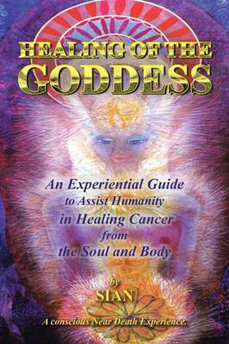 Cover image for Healing of the Goddess: An Experiential Guide to Assist Humanity in Healing Cancer from the Soul and Body