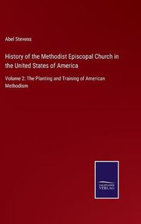 Cover image for History of the Methodist Episcopal Church in the United States of America: Volume 2: The Planting and Training of American Methodism