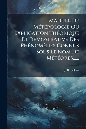 Cover image for Manuel De Meterologie Ou Explication Theorique Et Demostrative Des Phenomenes Connus Sous Le Nom De Meteores......