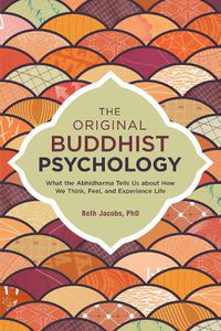 Cover image for The Original Buddhist Psychology: What the Abhidharma Tells Us About How We Think, Feel, and Experience Life