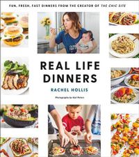 Cover image for Real Life Dinners: Fun, Fresh, Fast Dinners from the Creator of the Chic Site