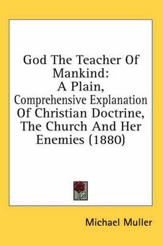 God the Teacher of Mankind: A Plain, Comprehensive Explanation of Christian Doctrine, the Church and Her Enemies (1880)