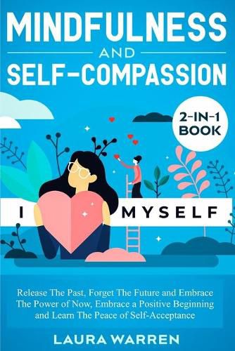 Mindfulness and Self-Compassion 2-in-1 Book: Release The Past, Forget The Future and Embrace The Power of Now, Embrace a Positive Beginning and Learn The Peace of Self-Acceptance