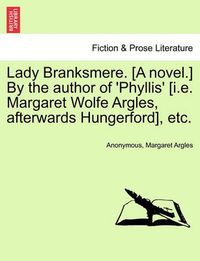 Cover image for Lady Branksmere. [A Novel.] by the Author of 'Phyllis' [I.E. Margaret Wolfe Argles, Afterwards Hungerford], Etc.