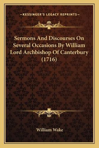 Cover image for Sermons and Discourses on Several Occasions by William Lord Sermons and Discourses on Several Occasions by William Lord Archbishop of Canterbury (1716) Archbishop of Canterbury (1716)