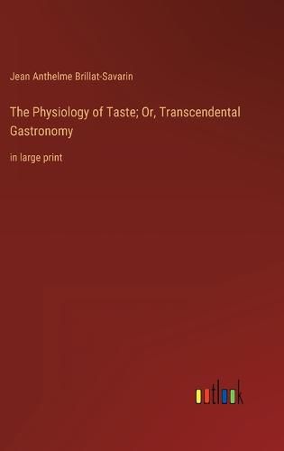 Cover image for The Physiology of Taste; Or, Transcendental Gastronomy