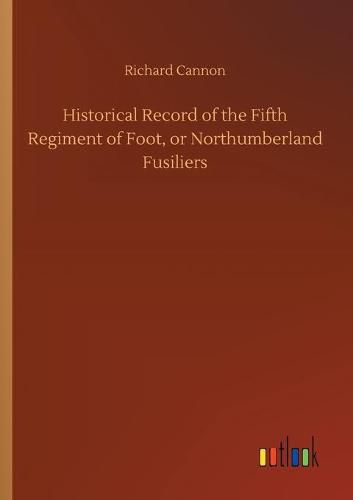 Historical Record of the Fifth Regiment of Foot, or Northumberland Fusiliers