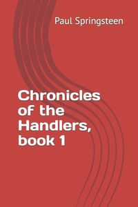Cover image for Chronicles of the Handlers, book 1