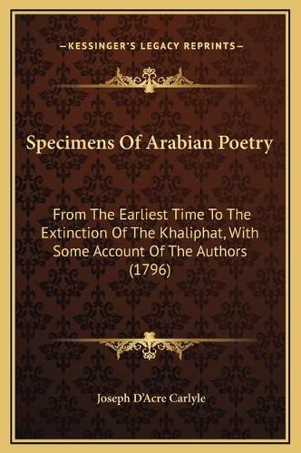 Cover image for Specimens of Arabian Poetry: From the Earliest Time to the Extinction of the Khaliphat, with Some Account of the Authors (1796)