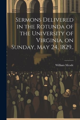 Cover image for Sermons Delivered in the Rotunda of the University of Virginia, on Sunday, May 24, 1829..