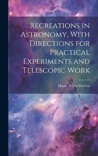 Cover image for Recreations in Astronomy, With Directions for Practical Experiments and Telescopic Work