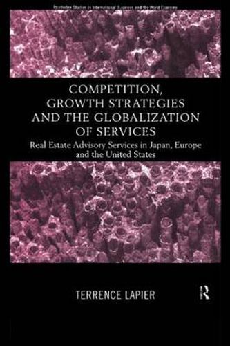 Cover image for Competition, Growth Strategies and the Globalization of Services: Real Estate Advisory Services in Japan, Europe and the US