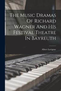 Cover image for The Music Dramas Of Richard Wagner And His Festival Theatre In Bayreuth